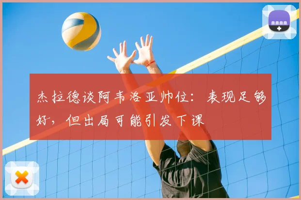 杰拉德谈阿韦洛亚帅位：表现足够好，但出局可能引发下课