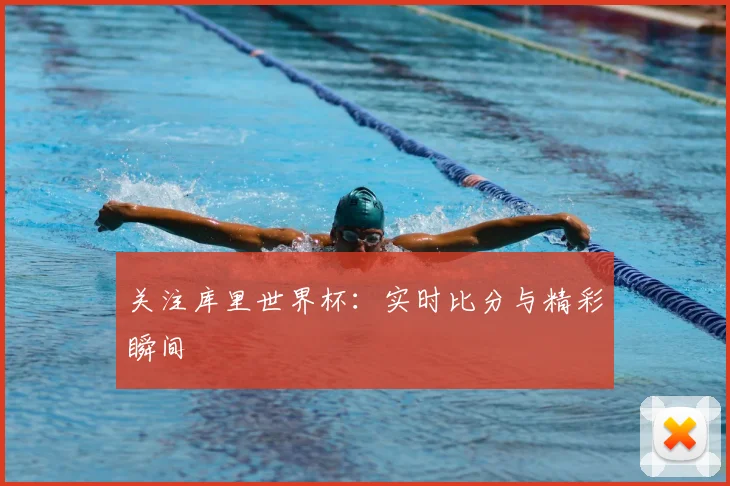 关注库里世界杯：实时比分与精彩瞬间
