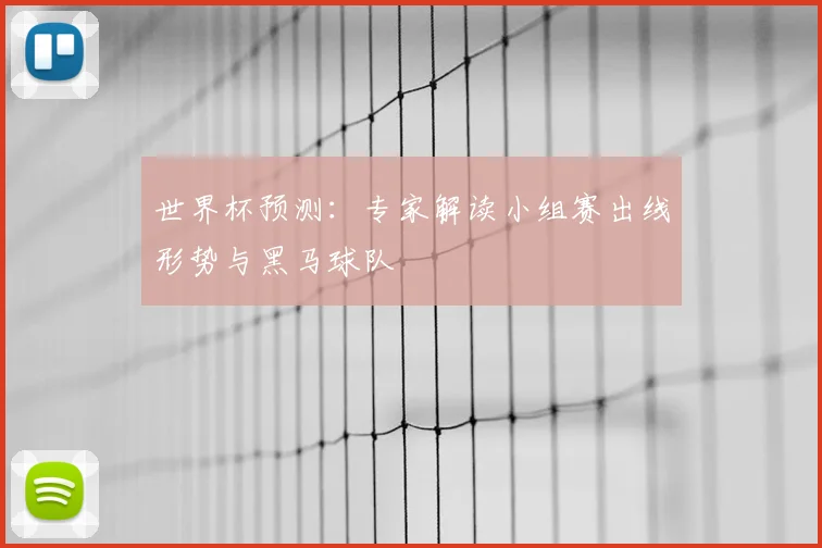 世界杯预测：专家解读小组赛出线形势与黑马球队
