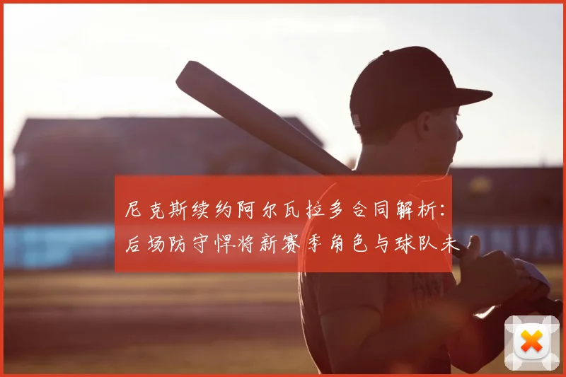 尼克斯续约阿尔瓦拉多合同解析:后场防守悍将新赛季角色与球队未来规划