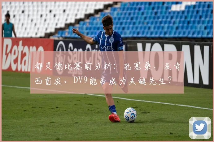 都灵德比赛前分析:孔塞桑、麦肯西首发,DV9能否成为关键先生?