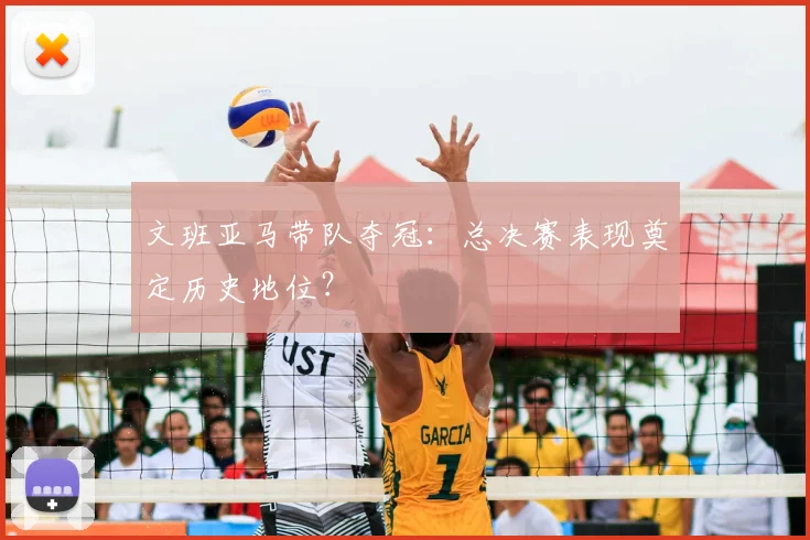 文班亚马带队夺冠:总决赛表现奠定历史地位?