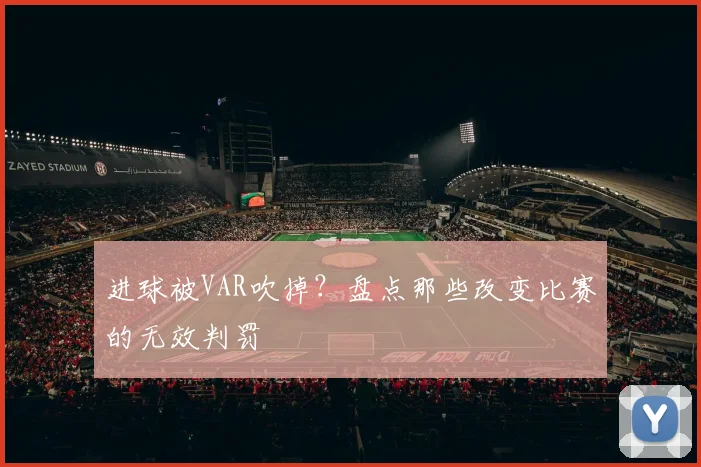 进球被VAR吹掉？盘点那些改变比赛的无效判罚
