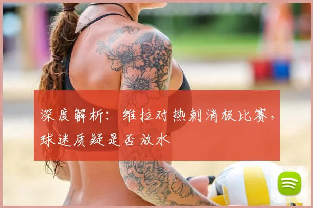 深度解析:维拉对热刺消极比赛,球迷质疑是否放水
