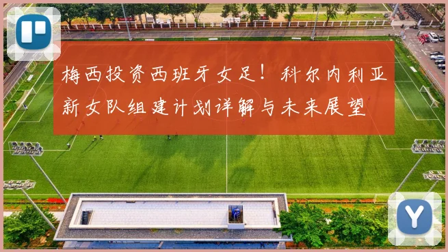梅西投资西班牙女足!科尔内利亚新女队组建计划详解与未来展望