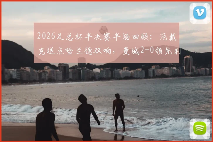 2026足总杯半决赛半场回顾:范戴克送点哈兰德双响,曼城2-0领先利物浦,附完整比赛视频集锦链接